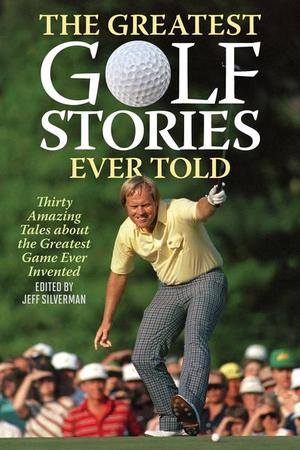 Greatest Golf Stories Ever Told: Thirty Amazing Tales about the Greatest Game Ever Invented