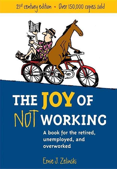 Joy Of Not Working : A Book For The Retired, Unemployed And Overworked (Revised)