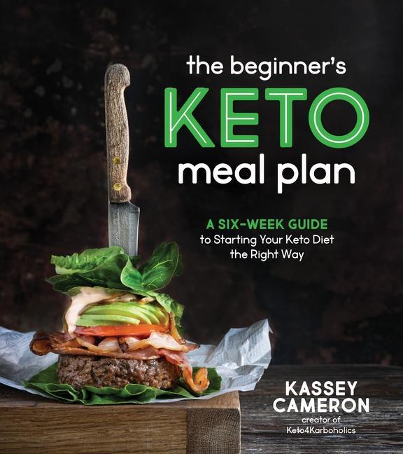 Beginner's Keto Meal Plan : A Six- Week Guide To Starting Your Keto Diet The Right Way