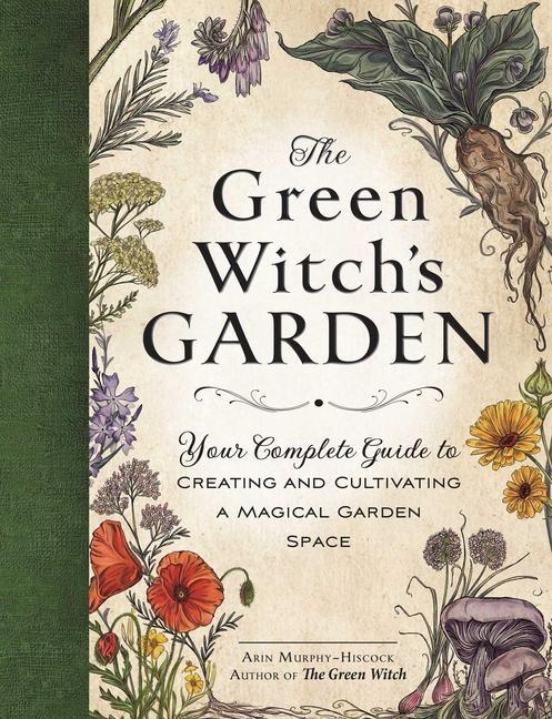 Green Witch's Garden : Your Complete Guide To Creating And Cultivating A Magical Garden Space