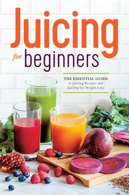 Juicing For Beginners : The Essential Guide To Juicing Recipes And Juicing For Weight Loss