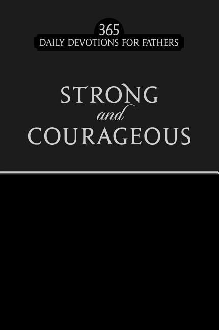 Strong And Courageous : 365 Daily Devotions For Fathers
