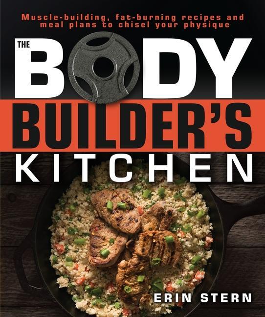 Bodybuilder's Kitchen : 100 Muscle- Building, Fat Burning Recipes, With Meal Plans To Chisel Your