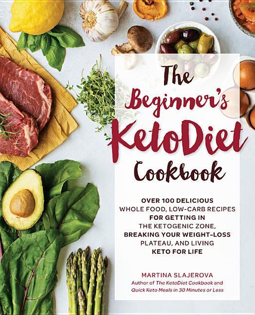 Beginner's Ketodiet Cookbook : Over 100 Delicious Whole Food, Low- Carb Recipes For Getting In The Ketogenic Zone, Breaking Your Weight- Loss Plateau,
