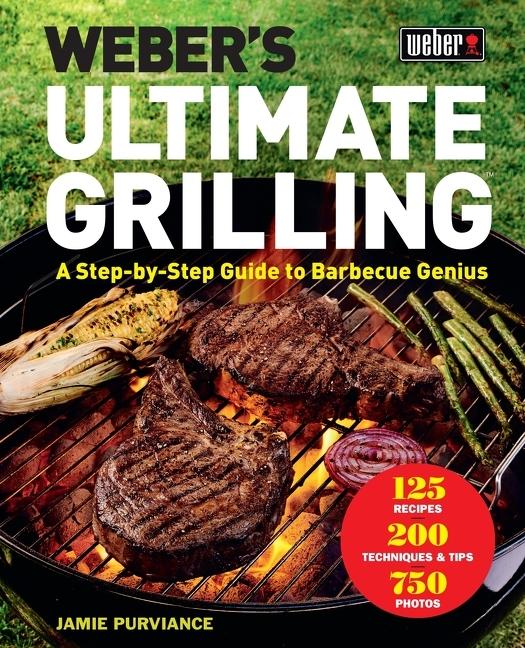 Weber's Ultimate Grilling : A Step- By- Step Guide To Barbecue Genius